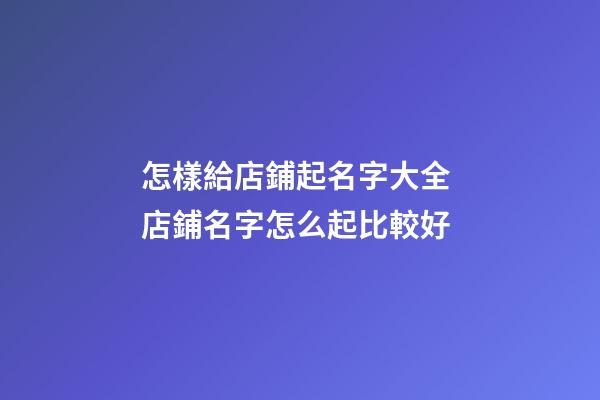 怎樣給店鋪起名字大全 店鋪名字怎么起比較好-第1張-店鋪起名-玄機派
